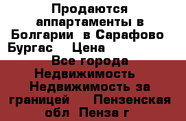 Продаются аппартаменты в Болгарии, в Сарафово (Бургас) › Цена ­ 2 450 000 - Все города Недвижимость » Недвижимость за границей   . Пензенская обл.,Пенза г.